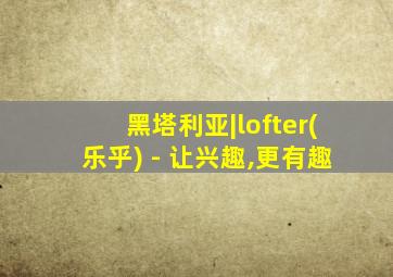 黑塔利亚|lofter(乐乎) - 让兴趣,更有趣